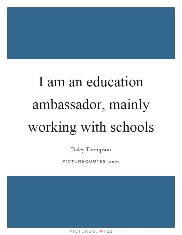 I am an education ambassador, mainly working with schools Picture Quote #1
