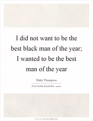 I did not want to be the best black man of the year; I wanted to be the best man of the year Picture Quote #1