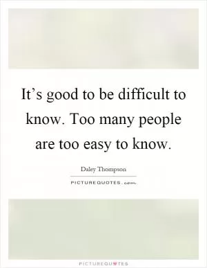 It’s good to be difficult to know. Too many people are too easy to know Picture Quote #1