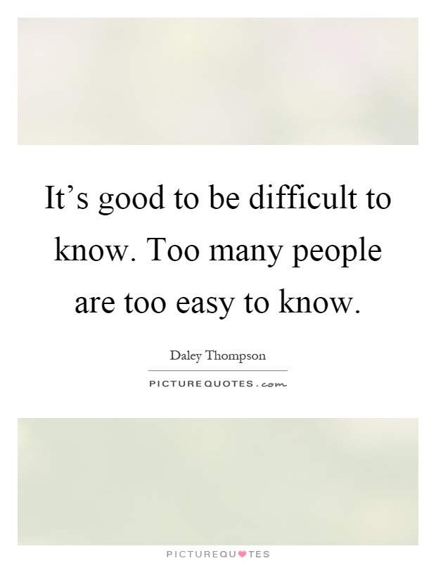 It's good to be difficult to know. Too many people are too easy to know Picture Quote #1