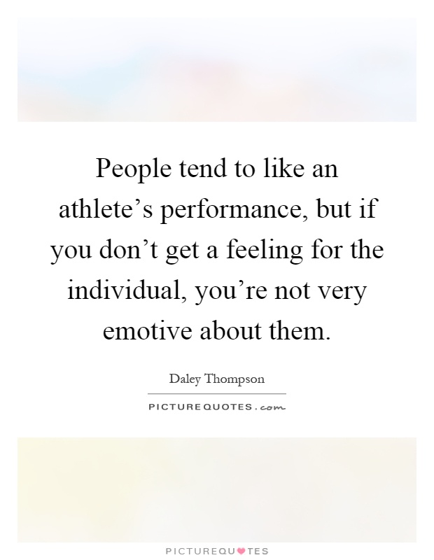 People tend to like an athlete's performance, but if you don't get a feeling for the individual, you're not very emotive about them Picture Quote #1