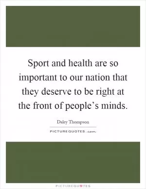 Sport and health are so important to our nation that they deserve to be right at the front of people’s minds Picture Quote #1
