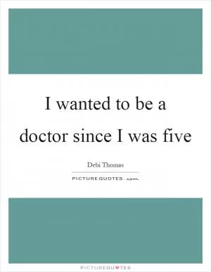 I wanted to be a doctor since I was five Picture Quote #1