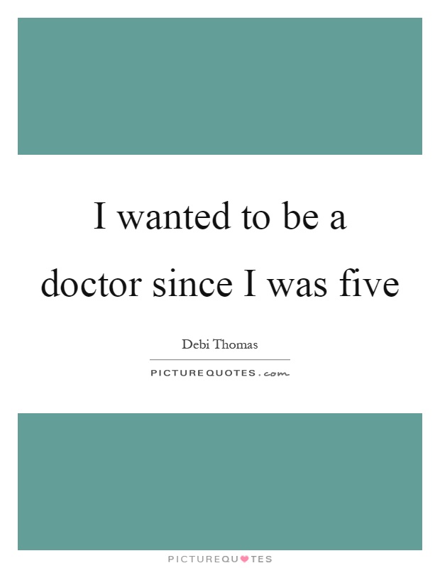 I wanted to be a doctor since I was five Picture Quote #1