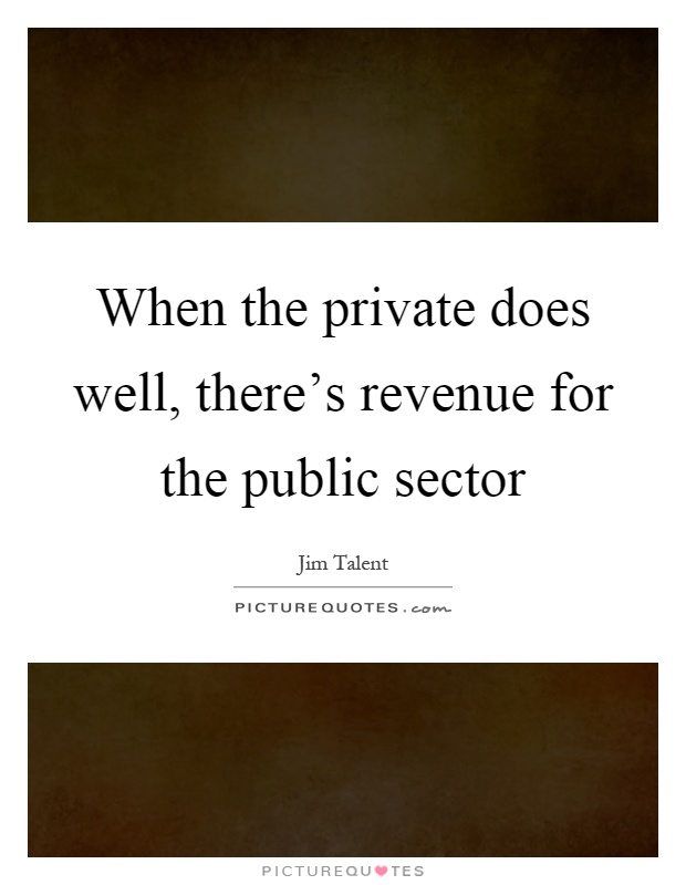 When the private does well, there's revenue for the public sector Picture Quote #1
