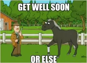 Get well soon or else Picture Quote #1