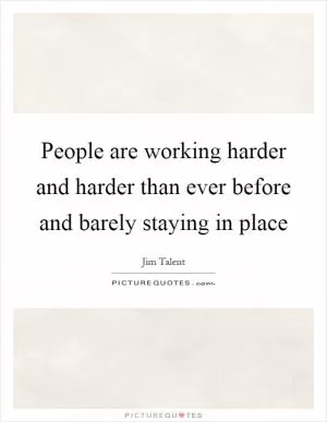 People are working harder and harder than ever before and barely staying in place Picture Quote #1