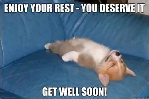Enjoy your rest - you deserve it. Get well soon! Picture Quote #1