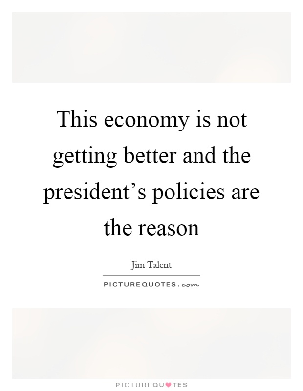 This economy is not getting better and the president's policies are the reason Picture Quote #1