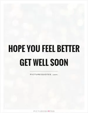 Hope you feel better Get well soon Picture Quote #1
