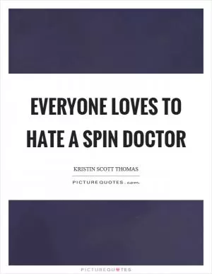 Everyone loves to hate a spin doctor Picture Quote #1