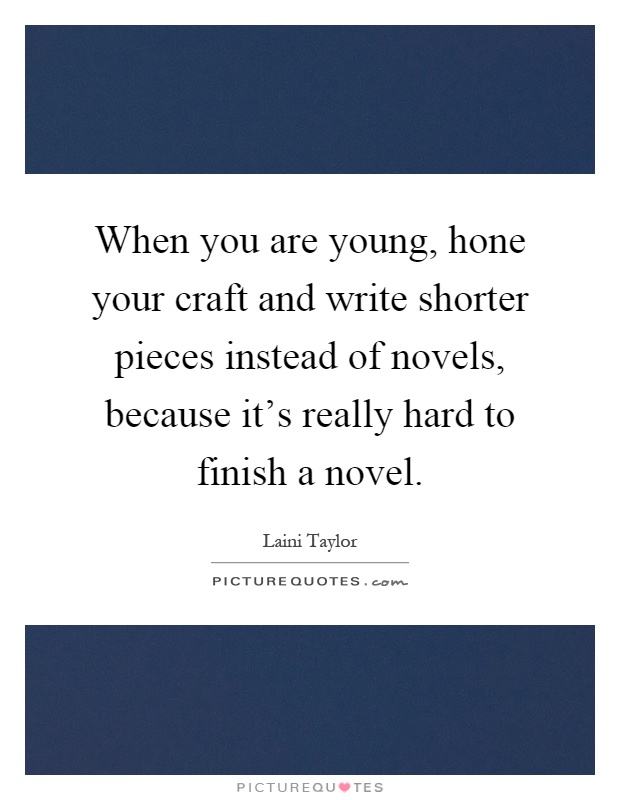 When you are young, hone your craft and write shorter pieces instead of novels, because it's really hard to finish a novel Picture Quote #1