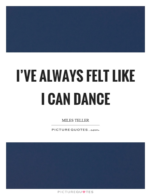 I've always felt like I can dance Picture Quote #1