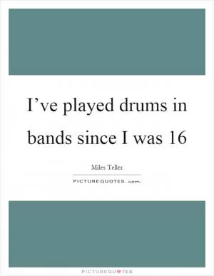 I’ve played drums in bands since I was 16 Picture Quote #1