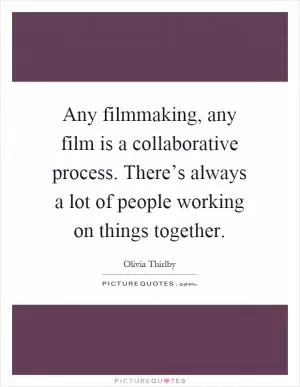 Any filmmaking, any film is a collaborative process. There’s always a lot of people working on things together Picture Quote #1