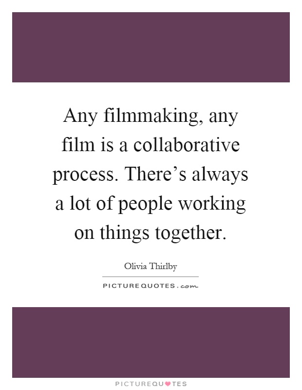 Any filmmaking, any film is a collaborative process. There's always a lot of people working on things together Picture Quote #1