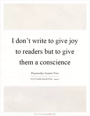 I don’t write to give joy to readers but to give them a conscience Picture Quote #1