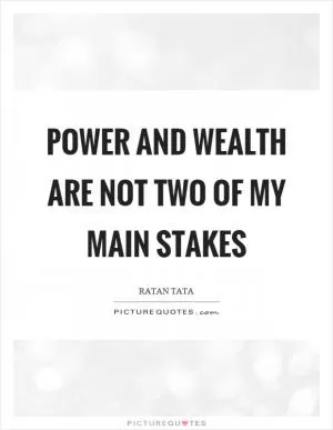 Power and wealth are not two of my main stakes Picture Quote #1