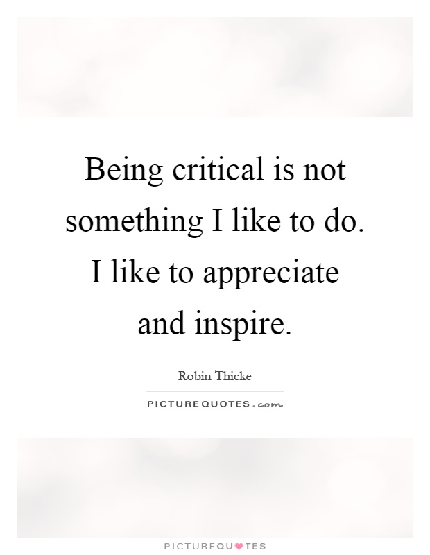 Being critical is not something I like to do. I like to appreciate and inspire Picture Quote #1