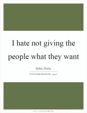 I hate not giving the people what they want Picture Quote #1