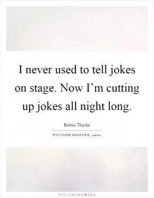 I never used to tell jokes on stage. Now I’m cutting up jokes all night long Picture Quote #1