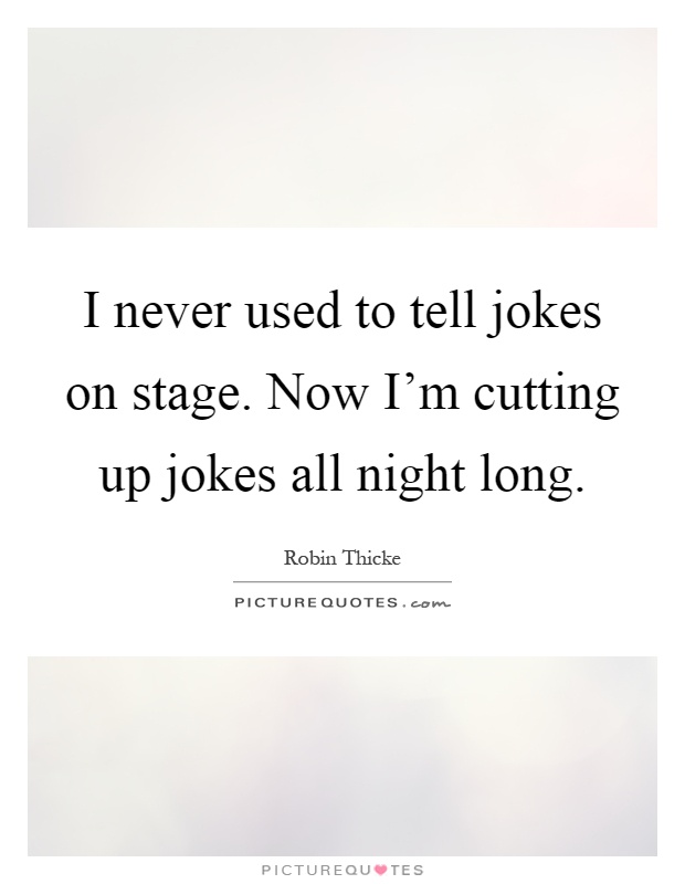 I never used to tell jokes on stage. Now I'm cutting up jokes all night long Picture Quote #1