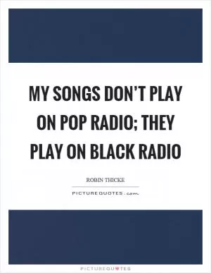 My songs don’t play on pop radio; they play on black radio Picture Quote #1