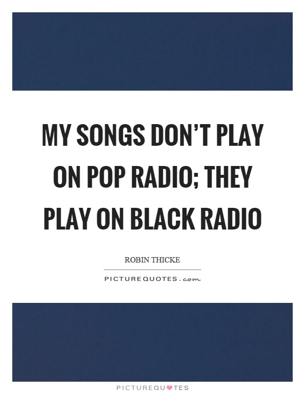 My songs don't play on pop radio; they play on black radio Picture Quote #1