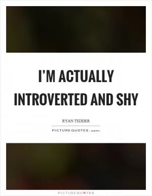 I’m actually introverted and shy Picture Quote #1