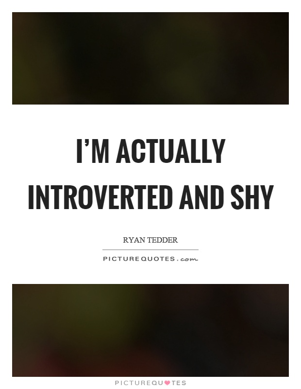 I'm actually introverted and shy Picture Quote #1