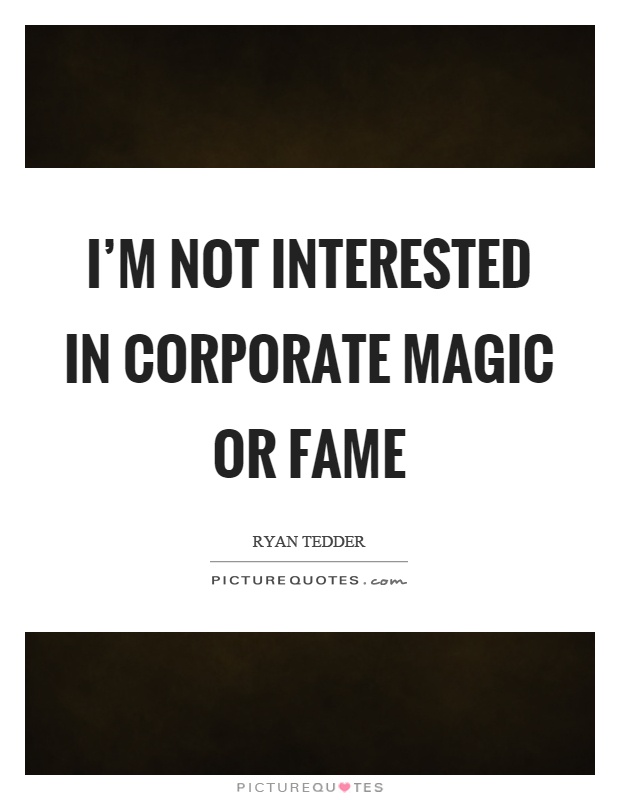 I'm not interested in corporate magic or fame Picture Quote #1