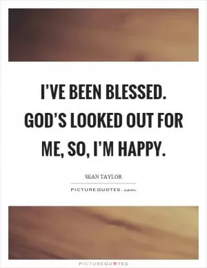I’ve been blessed. God’s looked out for me, so, I’m happy Picture Quote #1