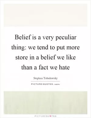 Belief is a very peculiar thing: we tend to put more store in a belief we like than a fact we hate Picture Quote #1