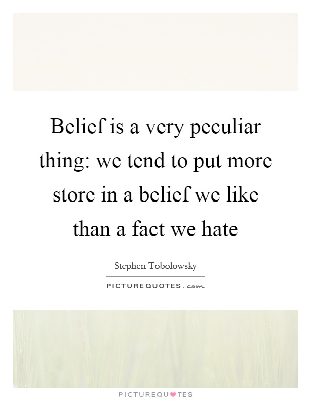 Belief is a very peculiar thing: we tend to put more store in a belief we like than a fact we hate Picture Quote #1