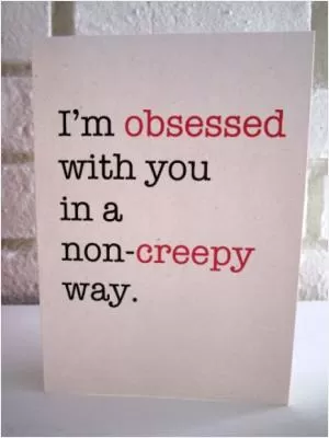 I’m obsessed with you in a non-creepy way Picture Quote #1