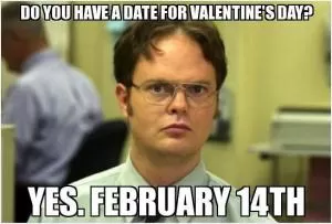 Do you have a date for Valentine’s day? Yes. February 14th Picture Quote #1