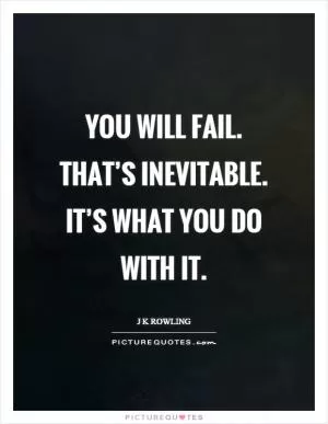 You will fail. That’s inevitable. It’s what you do with it Picture Quote #1