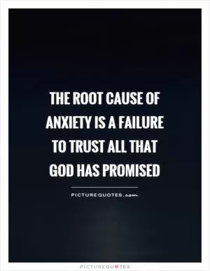 The root cause of anxiety is a failure to trust all that God has promised Picture Quote #1