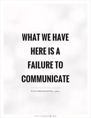 What we have here is a failure to communicate Picture Quote #2