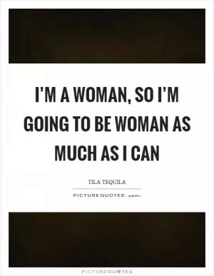 I’m a woman, so I’m going to be woman as much as I can Picture Quote #1