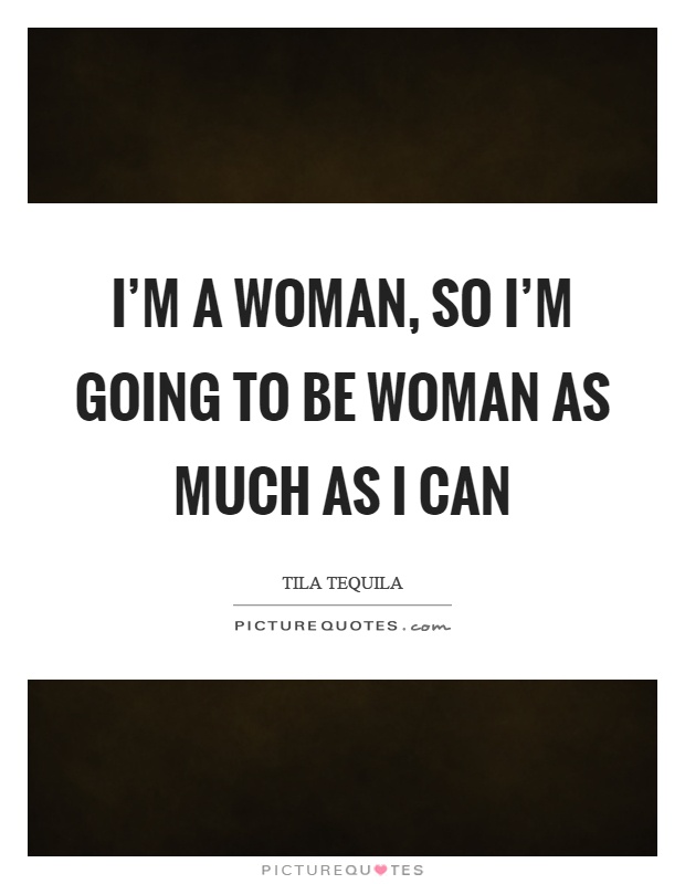 I'm a woman, so I'm going to be woman as much as I can Picture Quote #1