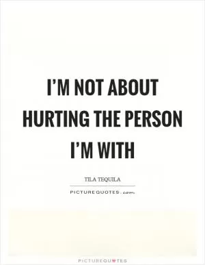 I’m not about hurting the person I’m with Picture Quote #1