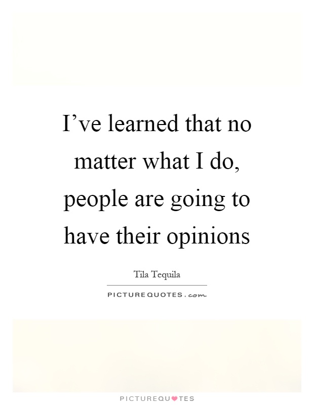 I've learned that no matter what I do, people are going to have their opinions Picture Quote #1