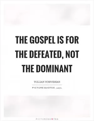 The gospel is for the defeated, not the dominant Picture Quote #1