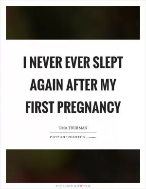 I never ever slept again after my first pregnancy Picture Quote #1