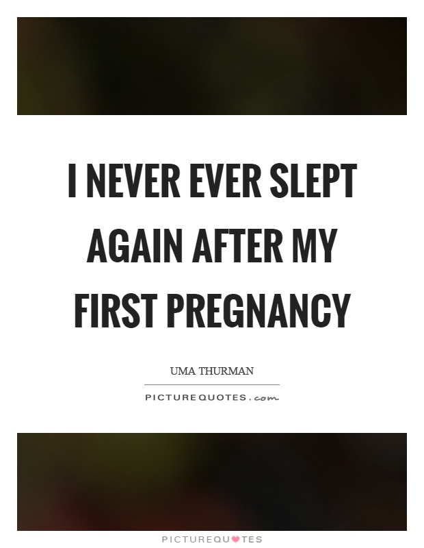 I never ever slept again after my first pregnancy Picture Quote #1