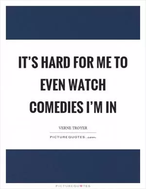 It’s hard for me to even watch comedies I’m in Picture Quote #1