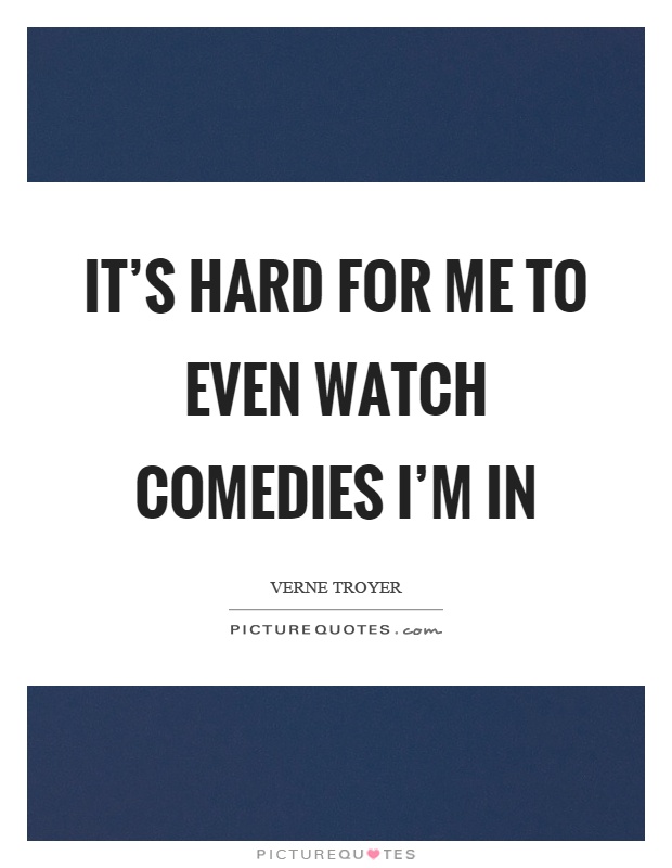 It's hard for me to even watch comedies I'm in Picture Quote #1
