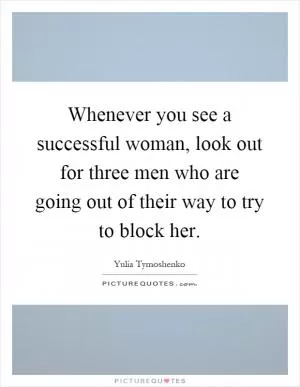 Whenever you see a successful woman, look out for three men who are going out of their way to try to block her Picture Quote #1