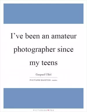 I’ve been an amateur photographer since my teens Picture Quote #1